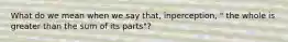 What do we mean when we say that, inperception, " the whole is greater than the sum of its parts"?