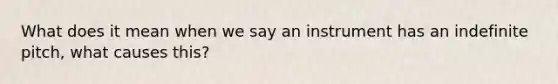 What does it mean when we say an instrument has an indefinite pitch, what causes this?