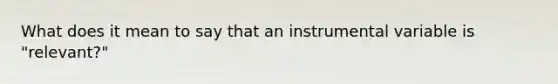 What does it mean to say that an instrumental variable is "relevant?"