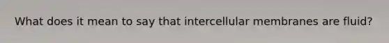 What does it mean to say that intercellular membranes are fluid?