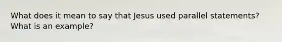 What does it mean to say that Jesus used parallel statements? What is an example?