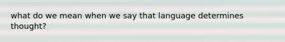 what do we mean when we say that language determines thought?