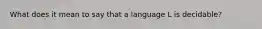 What does it mean to say that a language L is decidable?