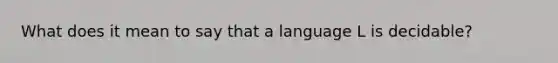 What does it mean to say that a language L is decidable?