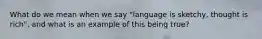 What do we mean when we say "language is sketchy, thought is rich", and what is an example of this being true?