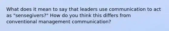 What does it mean to say that leaders use communication to act as "sensegivers?" How do you think this differs from conventional management communication?