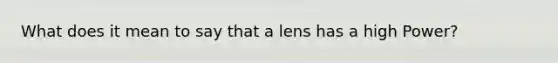 What does it mean to say that a lens has a high Power?