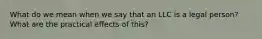 What do we mean when we say that an LLC is a legal person? What are the practical effects of this?