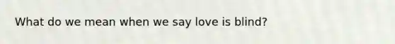 What do we mean when we say love is blind?