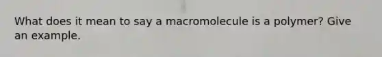 What does it mean to say a macromolecule is a polymer? Give an example.