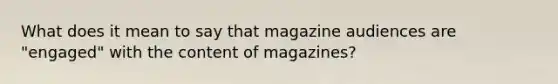 What does it mean to say that magazine audiences are "engaged" with the content of magazines?