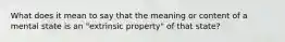 What does it mean to say that the meaning or content of a mental state is an "extrinsic property" of that state?