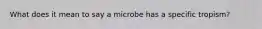 What does it mean to say a microbe has a specific tropism?