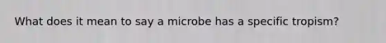 What does it mean to say a microbe has a specific tropism?