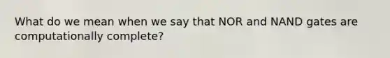 What do we mean when we say that NOR and NAND gates are computationally complete?