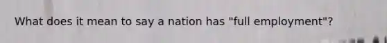 What does it mean to say a nation has "full employment"?