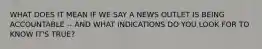 WHAT DOES IT MEAN IF WE SAY A NEWS OUTLET IS BEING ACCOUNTABLE -- AND WHAT INDICATIONS DO YOU LOOK FOR TO KNOW IT'S TRUE?