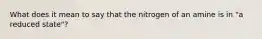 What does it mean to say that the nitrogen of an amine is in "a reduced state"?