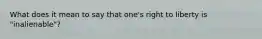 What does it mean to say that one's right to liberty is "inalienable"?