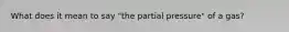What does it mean to say "the partial pressure" of a gas?