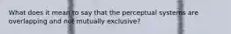 What does it mean to say that the perceptual systems are overlapping and not mutually exclusive?