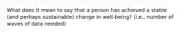 What does it mean to say that a person has achieved a stable (and perhaps sustainable) change in well-being? (i.e., number of waves of data needed)