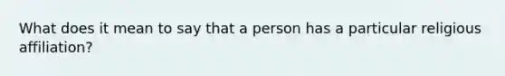 What does it mean to say that a person has a particular religious affiliation?