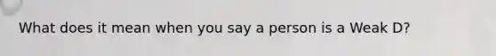 What does it mean when you say a person is a Weak D?