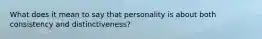 What does it mean to say that personality is about both consistency and distinctiveness?