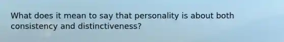 What does it mean to say that personality is about both consistency and distinctiveness?