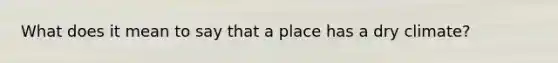 What does it mean to say that a place has a dry climate?