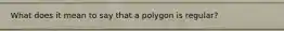 What does it mean to say that a polygon is regular?