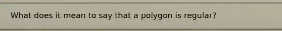 What does it mean to say that a polygon is regular?