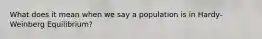 What does it mean when we say a population is in Hardy-Weinberg Equilibrium?