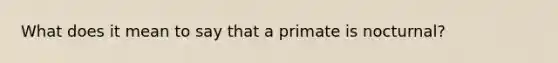 What does it mean to say that a primate is nocturnal?