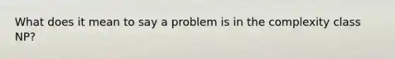 What does it mean to say a problem is in the complexity class NP?