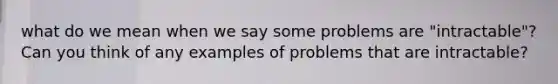 what do we mean when we say some problems are "intractable"? Can you think of any examples of problems that are intractable?