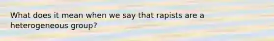 What does it mean when we say that rapists are a heterogeneous group?