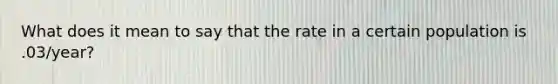 What does it mean to say that the rate in a certain population is .03/year?