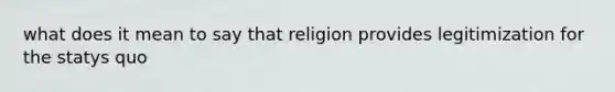 what does it mean to say that religion provides legitimization for the statys quo