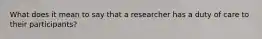 What does it mean to say that a researcher has a duty of care to their participants?