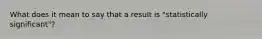 What does it mean to say that a result is "statistically significant"?