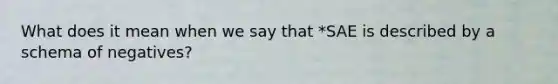 What does it mean when we say that *SAE is described by a schema of negatives?