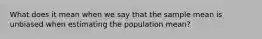 What does it mean when we say that the sample mean is unbiased when estimating the population mean?