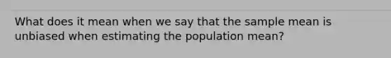 What does it mean when we say that the sample mean is unbiased when estimating the population mean?