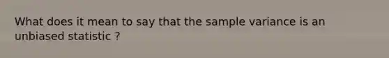 What does it mean to say that the sample variance is an unbiased statistic ?