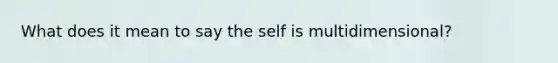 What does it mean to say the self is multidimensional?