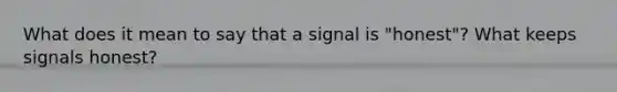 What does it mean to say that a signal is "honest"? What keeps signals honest?