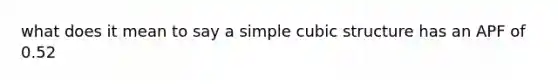 what does it mean to say a simple cubic structure has an APF of 0.52