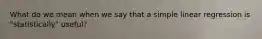 What do we mean when we say that a simple linear regression is "statistically" useful?